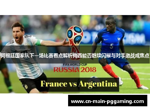 阿根廷国家队下一场比赛看点解析梅西能否继续闪耀与对手激战成焦点