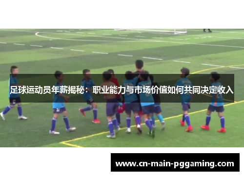 足球运动员年薪揭秘：职业能力与市场价值如何共同决定收入