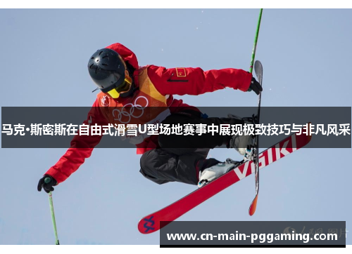 马克·斯密斯在自由式滑雪U型场地赛事中展现极致技巧与非凡风采