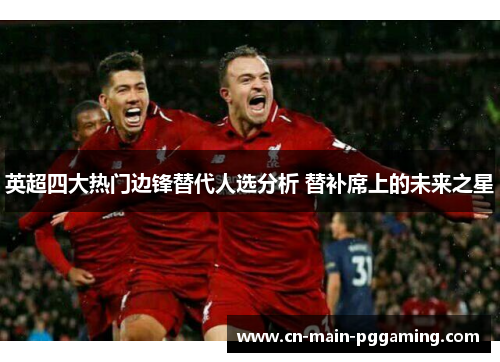 英超四大热门边锋替代人选分析 替补席上的未来之星