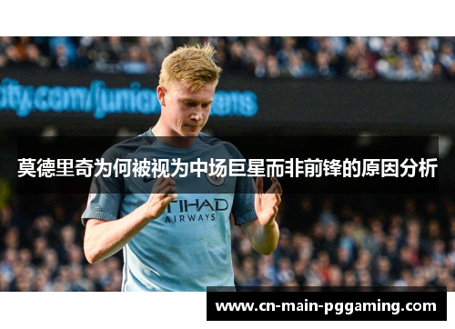 莫德里奇为何被视为中场巨星而非前锋的原因分析
