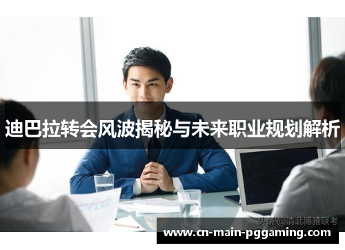 迪巴拉转会风波揭秘与未来职业规划解析