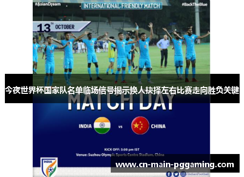 今夜世界杯国家队名单临场信号揭示换人抉择左右比赛走向胜负关键