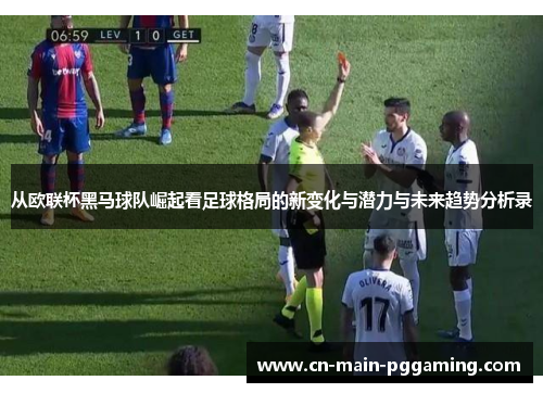 从欧联杯黑马球队崛起看足球格局的新变化与潜力与未来趋势分析录