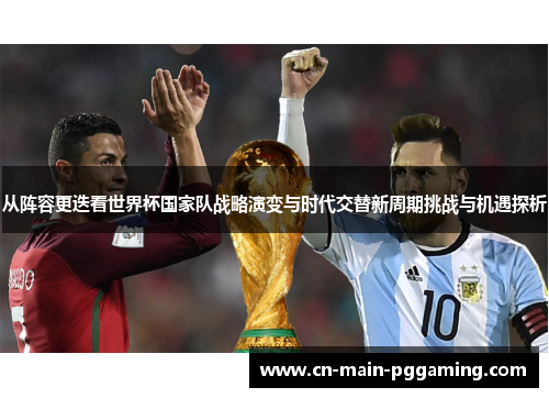 从阵容更迭看世界杯国家队战略演变与时代交替新周期挑战与机遇探析