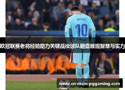 欧冠联赛老将经验助力关键战役球队翻盘展现智慧与实力