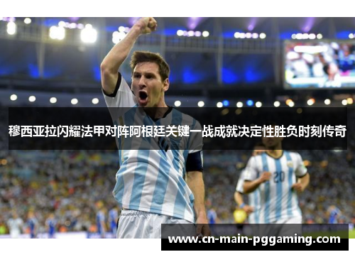 穆西亚拉闪耀法甲对阵阿根廷关键一战成就决定性胜负时刻传奇