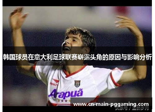 韩国球员在意大利足球联赛崭露头角的原因与影响分析