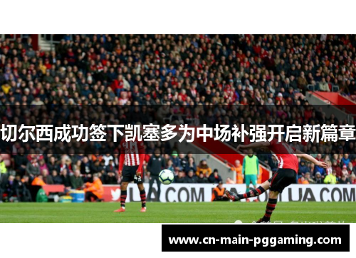 切尔西成功签下凯塞多为中场补强开启新篇章