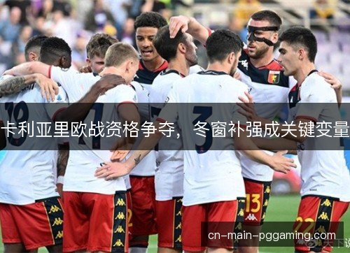 卡利亚里欧战资格争夺，冬窗补强成关键变量