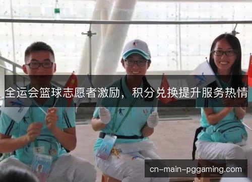 全运会篮球志愿者激励，积分兑换提升服务热情