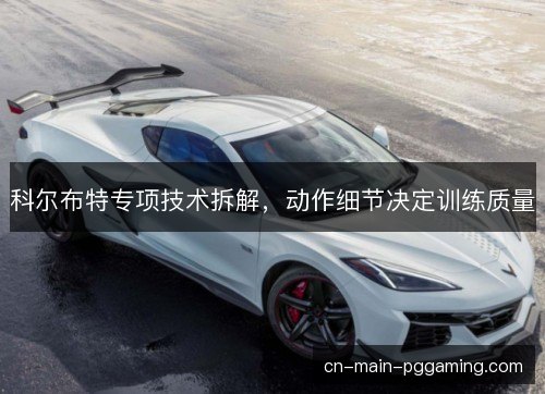 科尔布特专项技术拆解，动作细节决定训练质量