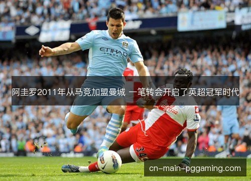 阿圭罗2011年从马竞加盟曼城 一笔转会开启了英超冠军时代